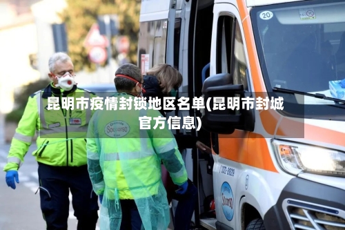 昆明市疫情封锁地区名单(昆明市封城官方信息)-第3张图片