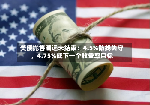 美债抛售潮远未结束：4.5%防线失守，4.75%成下一个收益率目标-第3张图片
