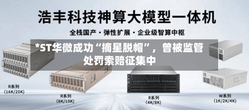 *ST华微成功“摘星脱帽”	，曾被监管处罚索赔征集中-第2张图片