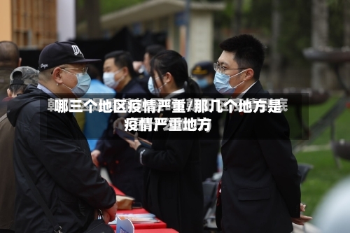 哪三个地区疫情严重/那几个地方是疫情严重地方-第2张图片