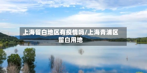 上海留白地区有疫情吗/上海青浦区留白用地