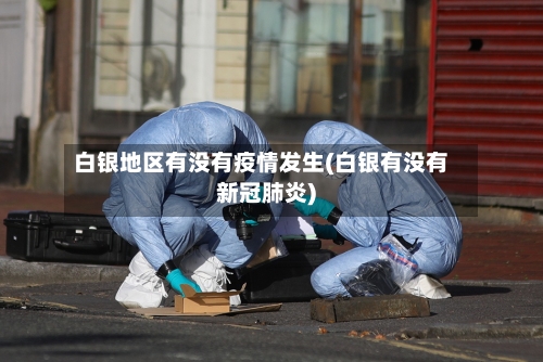 白银地区有没有疫情发生(白银有没有新冠肺炎)
