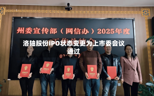 洛轴股份IPO状态变更为上市委会议通过