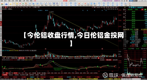 【今伦铝收盘行情,今日伦铝金投网】-第2张图片