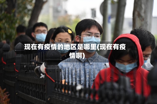 现在有疫情的地区是哪里(现在有疫情啊)