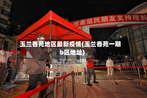 玉兰香苑地区最新疫情(玉兰香苑一期b区地址)-第2张图片