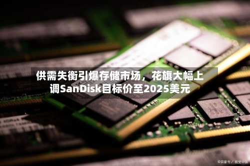 供需失衡引爆存储市场，花旗大幅上调SanDisk目标价至2025美元-第2张图片