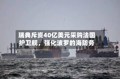 瑞典斥资40亿美元采购法国护卫舰，强化波罗的海防务-第2张图片