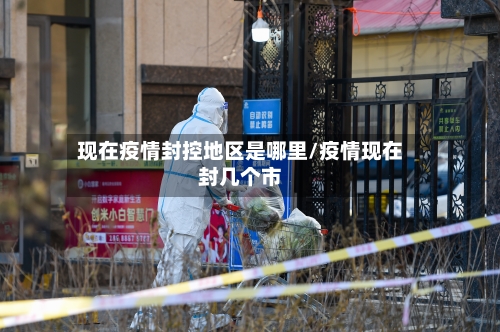 现在疫情封控地区是哪里/疫情现在封几个市-第2张图片