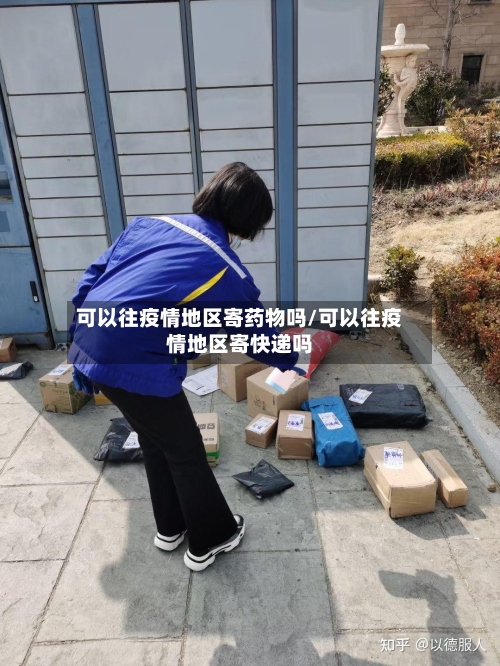 可以往疫情地区寄药物吗/可以往疫情地区寄快递吗