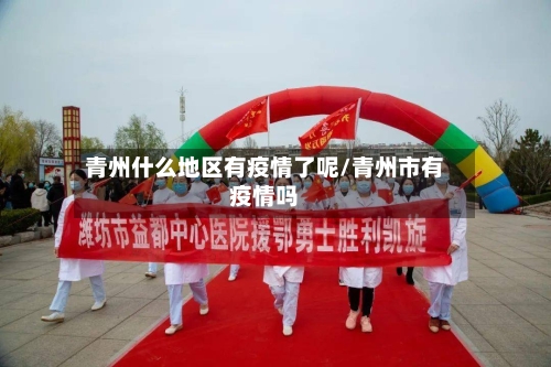 青州什么地区有疫情了呢/青州市有疫情吗