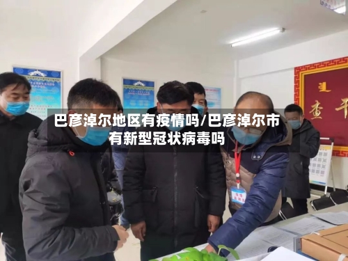 巴彦淖尔地区有疫情吗/巴彦淖尔市有新型冠状病毒吗-第2张图片