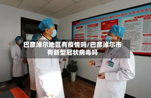 巴彦淖尔地区有疫情吗/巴彦淖尔市有新型冠状病毒吗