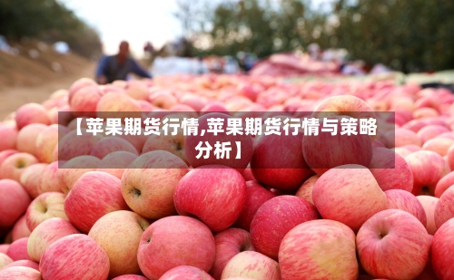 【苹果期货行情,苹果期货行情与策略分析】-第2张图片