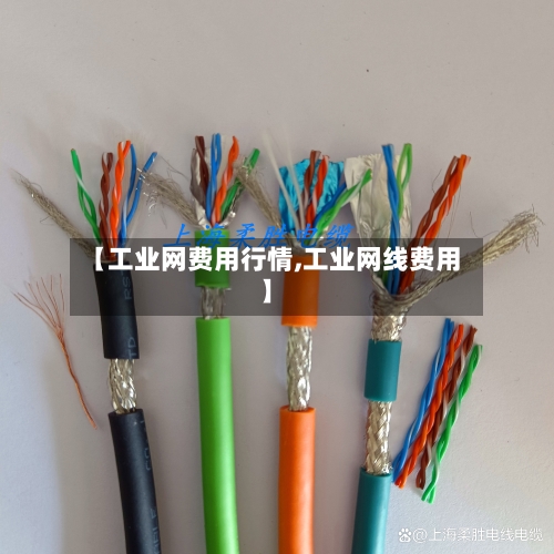 【工业网费用行情,工业网线费用】-第2张图片