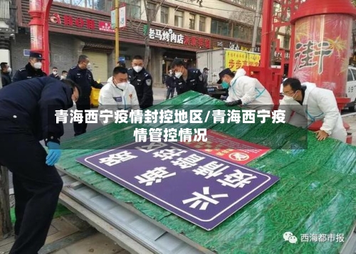 青海西宁疫情封控地区/青海西宁疫情管控情况