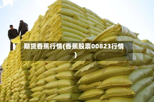 期货香蕉行情(香蕉股票00823行情)-第2张图片