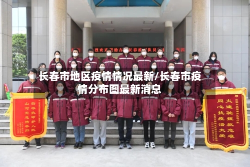 长春市地区疫情情况最新/长春市疫情分布图最新消息-第2张图片