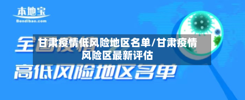 甘肃疫情低风险地区名单/甘肃疫情风险区最新评估