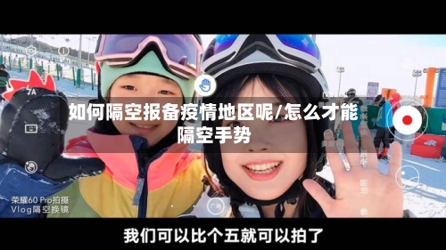 如何隔空报备疫情地区呢/怎么才能隔空手势