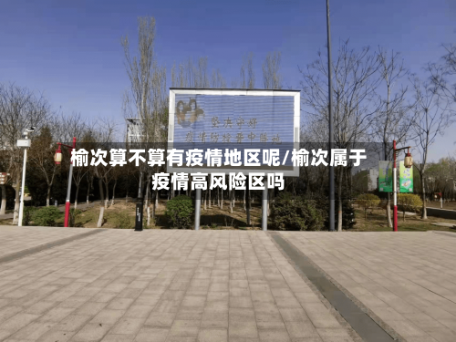 榆次算不算有疫情地区呢/榆次属于疫情高风险区吗