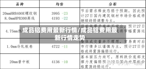 成品铝费用最新行情/成品铝费用最新行情走势