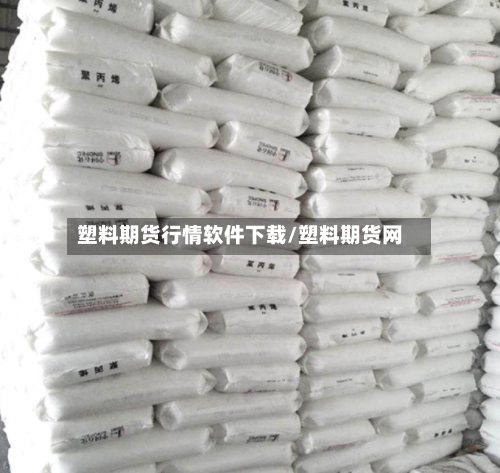 塑料期货行情软件下载/塑料期货网