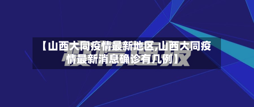 【山西大同疫情最新地区,山西大同疫情最新消息确诊有几例】