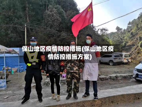 保山地区疫情防控措施(保山地区疫情防控措施方案)-第2张图片