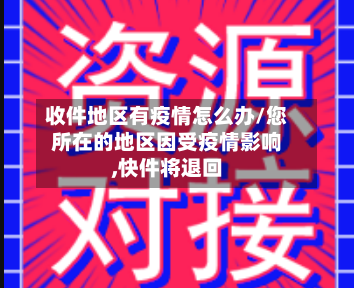 收件地区有疫情怎么办/您所在的地区因受疫情影响,快件将退回-第3张图片
