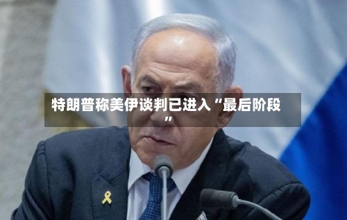 特朗普称美伊谈判已进入“最后阶段	”-第3张图片
