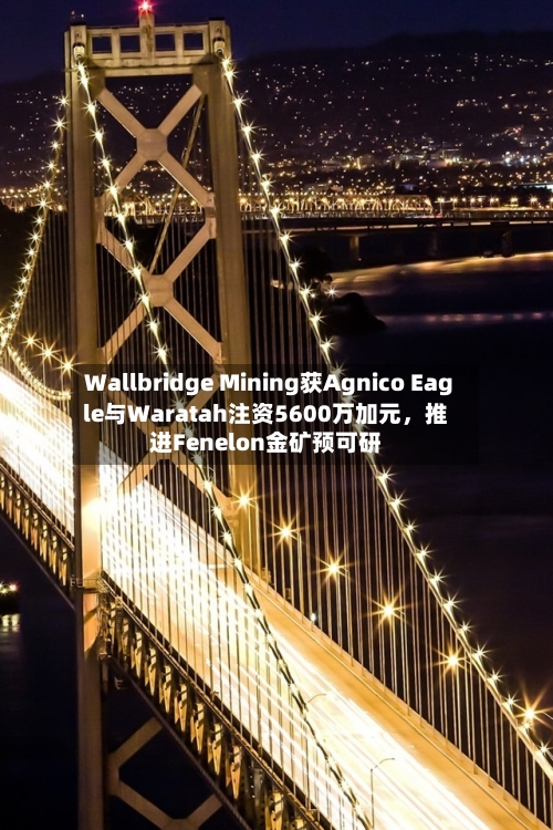Wallbridge Mining获Agnico Eagle与Waratah注资5600万加元，推进Fenelon金矿预可研-第2张图片