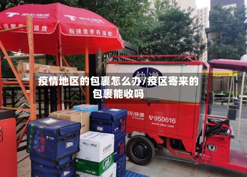 疫情地区的包裹怎么办/疫区寄来的包裹能收吗