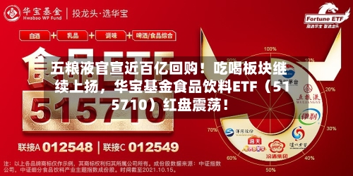 五粮液官宣近百亿回购！吃喝板块继续上扬	，华宝基金食品饮料ETF（515710）红盘震荡！-第2张图片