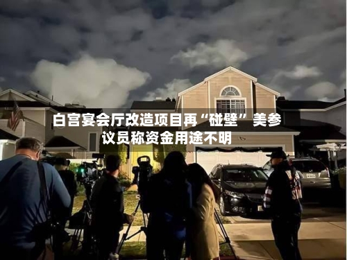 白宫宴会厅改造项目再“碰壁” 美参议员称资金用途不明-第2张图片