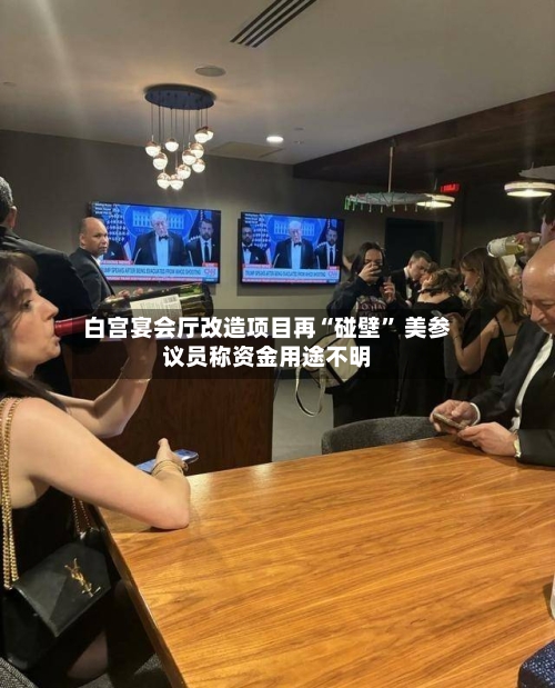 白宫宴会厅改造项目再“碰壁” 美参议员称资金用途不明-第3张图片