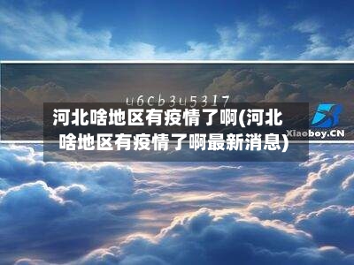 河北啥地区有疫情了啊(河北啥地区有疫情了啊最新消息)