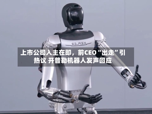 上市公司入主在即，前CEO“出走”引热议 开普勒机器人发声回应-第2张图片