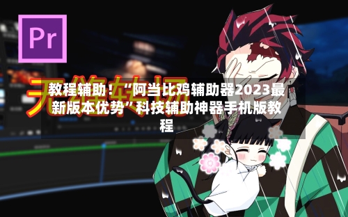 教程辅助！“阿当比鸡辅助器2023最新版本优势”科技辅助神器手机版教程-第2张图片