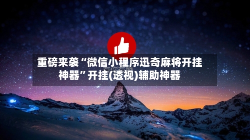 重磅来袭“微信小程序迅奇麻将开挂神器”开挂(透视)辅助神器-第2张图片