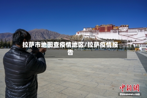 拉萨市地图查疫情地区/拉萨疫情报告
