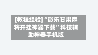 [教程经验]“微乐甘肃麻将开挂神器下载	”科技辅助神器手机版-第2张图片