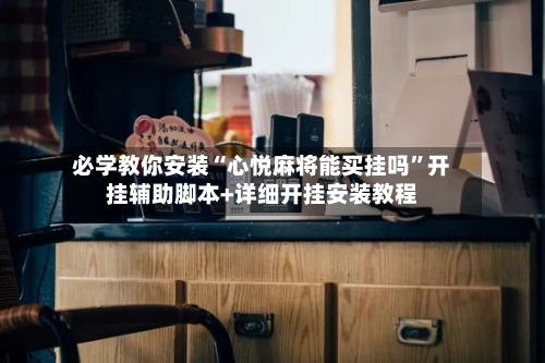 必学教你安装“心悦麻将能买挂吗”开挂辅助脚本+详细开挂安装教程-第3张图片