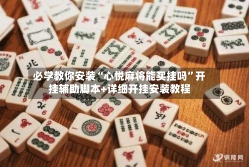 必学教你安装“心悦麻将能买挂吗	”开挂辅助脚本+详细开挂安装教程-第2张图片