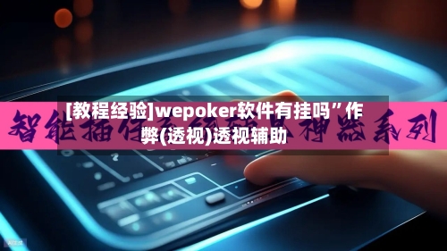 [教程经验]wepoker软件有挂吗	”作弊(透视)透视辅助-第2张图片