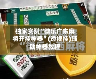 独家实测“微乐广东麻将开挂神器”(透视挂)辅助神器教程-第2张图片