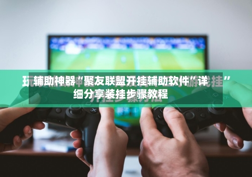 辅助神器“聚友联盟开挂辅助软件”详细分享装挂步骤教程-第2张图片