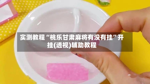 实测教程“桃乐甘肃麻将有没有挂	”开挂(透视)辅助教程-第3张图片