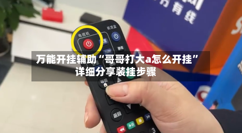 万能开挂辅助“哥哥打大a怎么开挂”详细分享装挂步骤-第2张图片