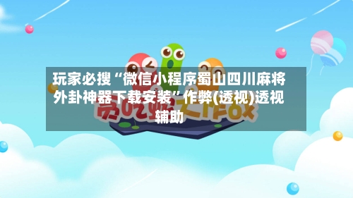玩家必搜“微信小程序蜀山四川麻将外卦神器下载安装	”作弊(透视)透视辅助-第2张图片